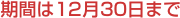 期間は12月30日まで