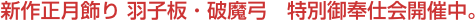 新作正月飾り 羽子板・破魔弓　特別御奉仕会開催中。