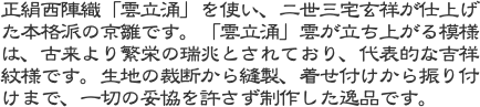 正絹西陣織「雲立涌」を使い、二世三宅玄祥が仕上げた本格派の京雛です。「雲立涌」雲が立ち上がる模様は、古来より繁栄の瑞兆とされており、代表的な吉祥